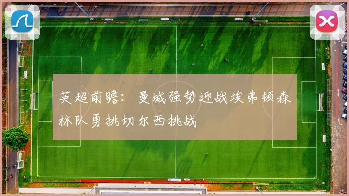 英超前瞻：曼城强势迎战埃弗顿森林队勇挑切尔西挑战
