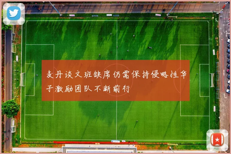 麦丹谈文班缺席仍需保持侵略性华子激励团队不断前行