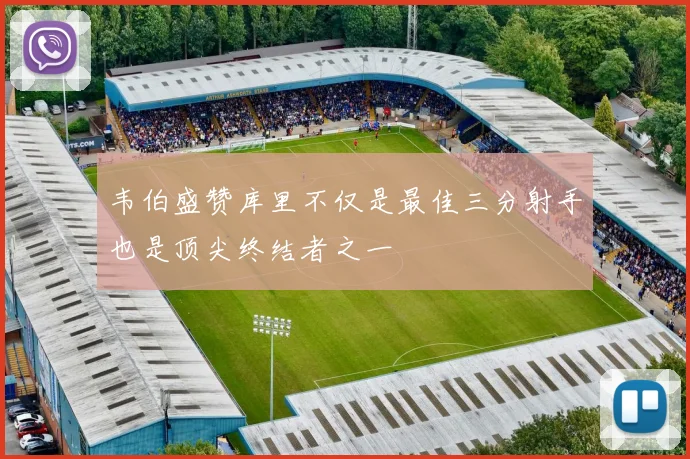 韦伯盛赞库里不仅是最佳三分射手也是顶尖终结者之一
