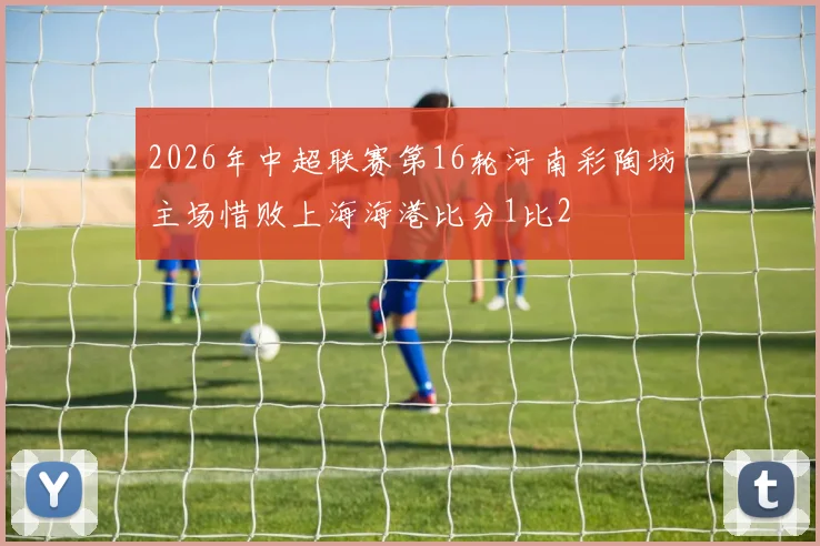 2026年中超联赛第16轮河南彩陶坊主场惜败上海海港比分1比2