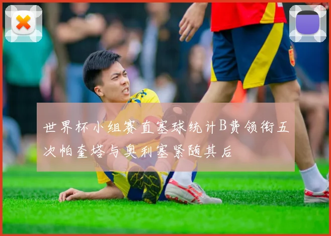 世界杯小组赛直塞球统计B费领衔五次帕奎塔与奥利塞紧随其后