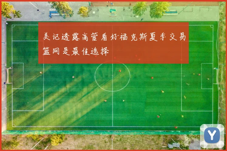 美记透露高管看好福克斯夏季交易篮网是最佳选择
