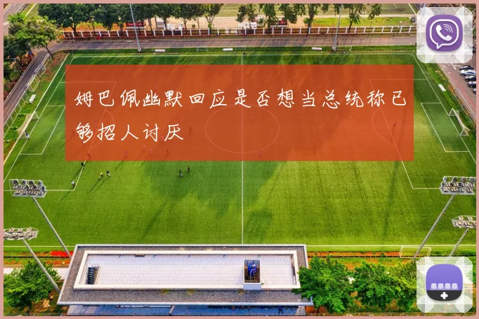 姆巴佩幽默回应是否想当总统称已够招人讨厌