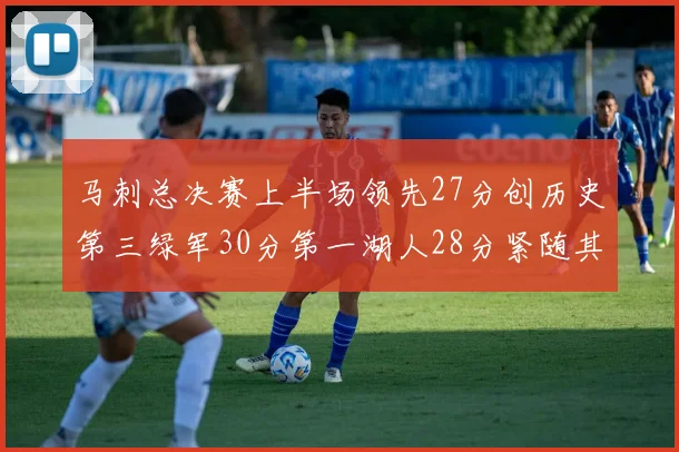马刺总决赛上半场领先27分创历史第三绿军30分第一湖人28分紧随其后