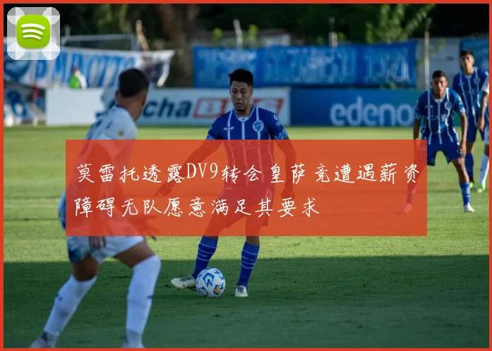 莫雷托透露DV9转会皇萨竞遭遇薪资障碍无队愿意满足其要求